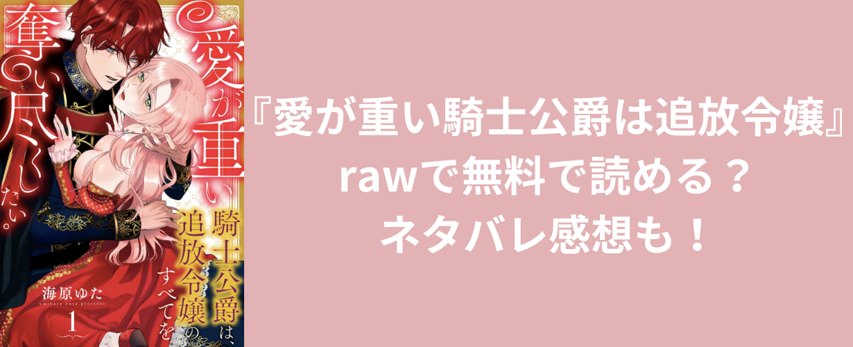 『愛が重い騎士公爵は追放令嬢』rawで無料で読める？ネタバレ感想も！